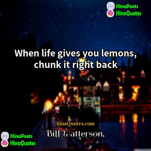 Bill Watterson Quotes | When life gives you lemons, chunk it